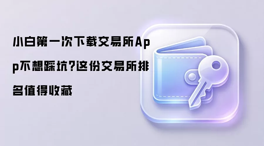 小白第一次下载交易所App不想踩坑?这份交易所排名值得收藏