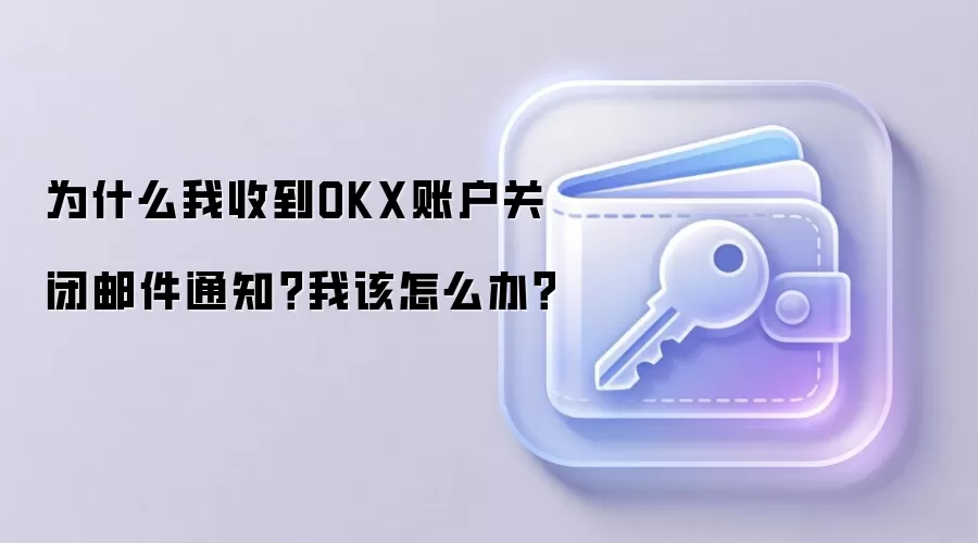 为什么我收到OKX账户关闭邮件通知?我该怎么办?