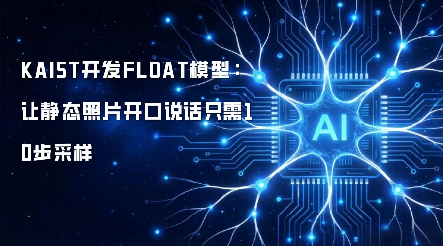 KAIST开发FLOAT模型：让静态照片开口说话只需10步采样