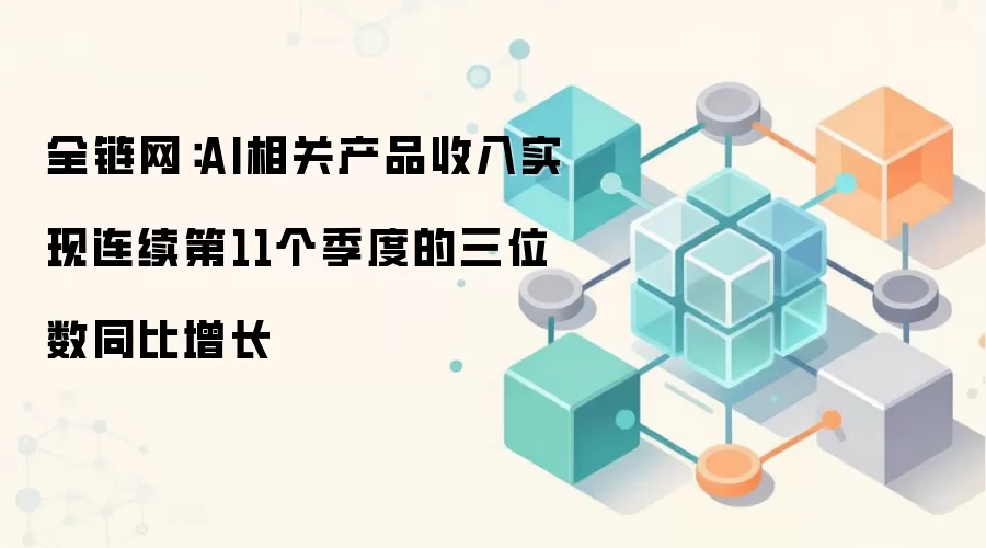 阿里巴巴云智能：AI相关产品收入实现连续第11个季度的三位数同比增长