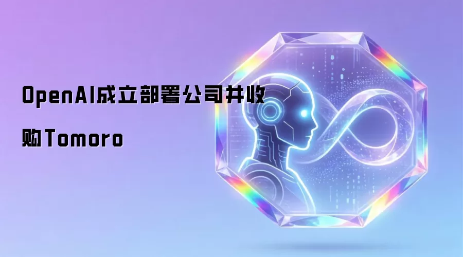 OpenAI成立部署公司并收购Tomoro