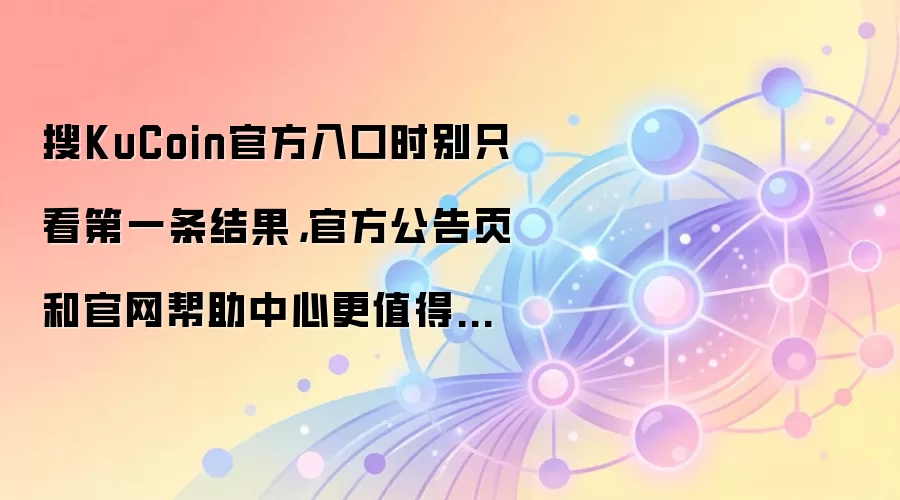 搜KuCoin官方入口时别只看第一条结果，官方公告页和官网帮助中心更值得先确认
