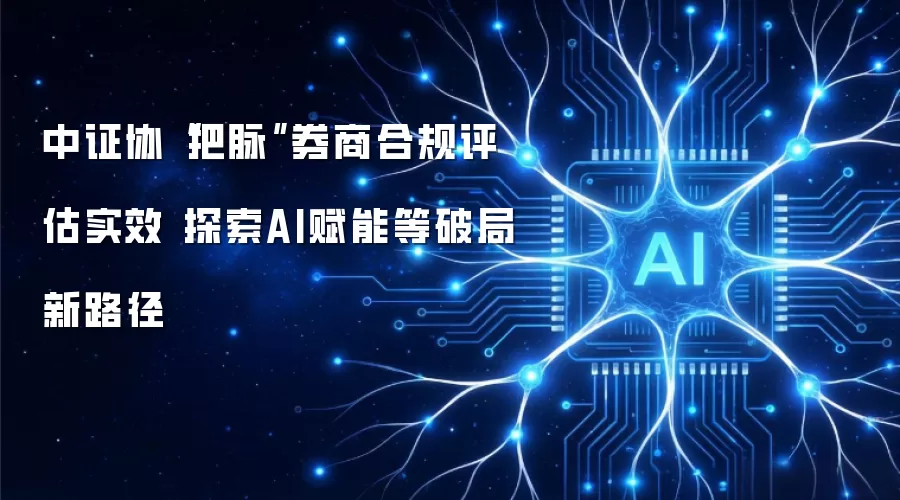 中证协“把脉”券商合规评估实效 探索AI赋能等破局新路径