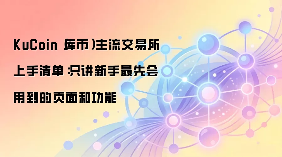 KuCoin（库币）主流交易所上手清单：只讲新手最先会用到的页面和功能