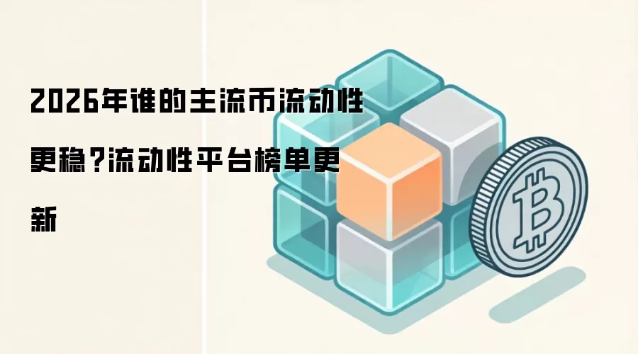 2026年谁的主流币流动性更稳？流动性平台榜单更新