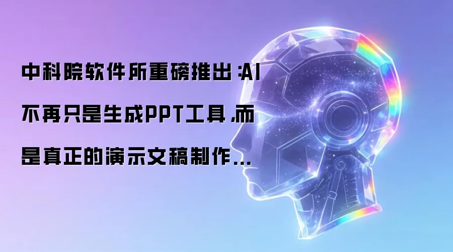 中科院软件所重磅推出：AI不再只是生成PPT工具，而是真正的演示文稿制作助手