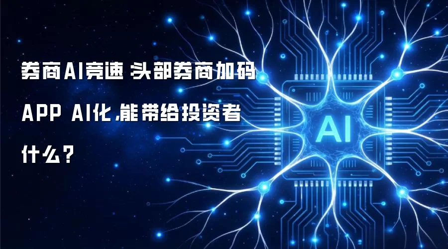 券商AI竞速:头部券商加码APP AI化,能带给投资者什么?