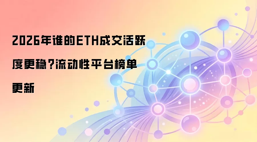 2026年谁的ETH成交活跃度更稳？流动性平台榜单更新