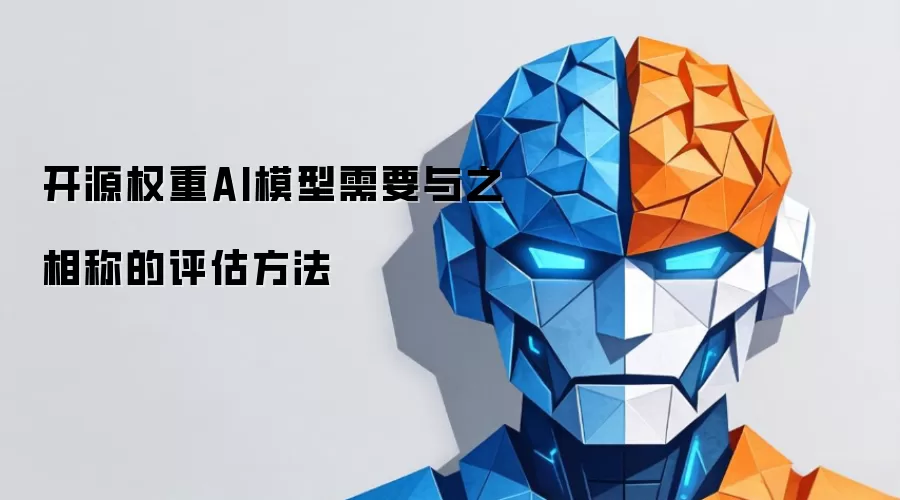 开源权重AI模型需要与之相称的评估方法