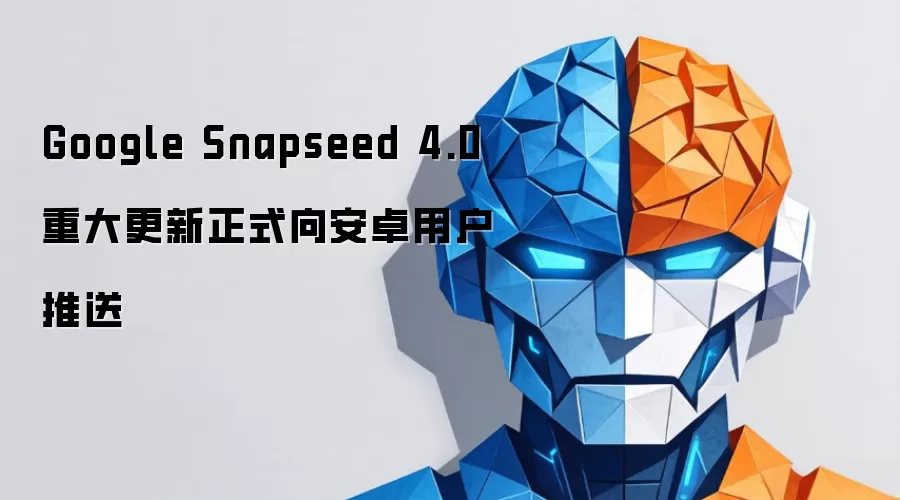 Google Snapseed 4.0 重大更新正式向安卓用户推送
