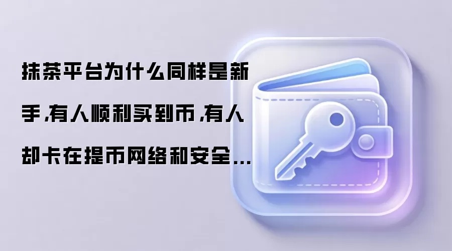 抹茶平台为什么同样是新手，有人顺利买到币，有人却卡在提币网络和安全验证