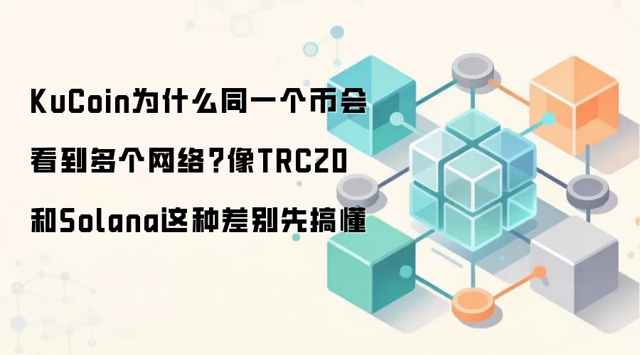 KuCoin为什么同一个币会看到多个网络？像TRC20和Solana这种差别先搞懂