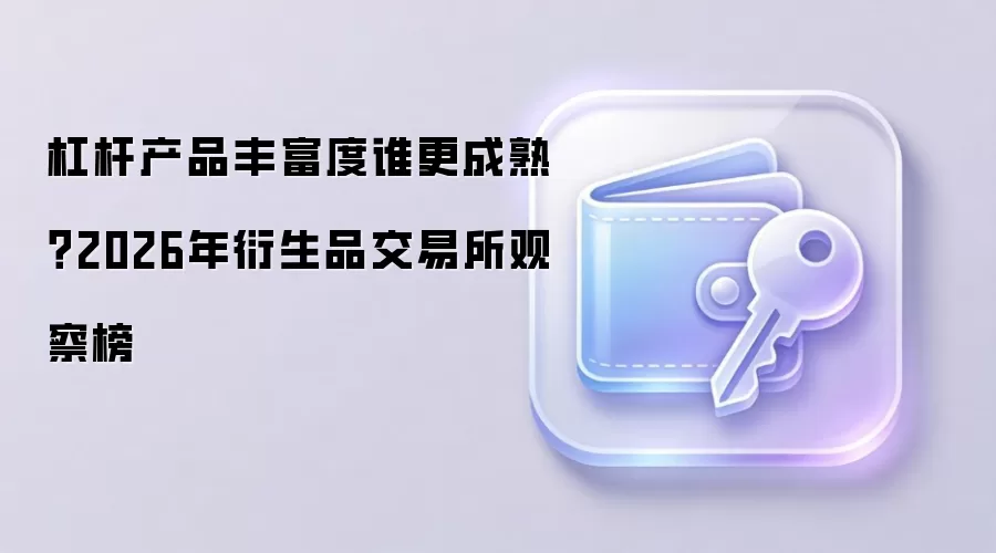 杠杆产品丰富度谁更成熟？2026年衍生品交易所观察榜