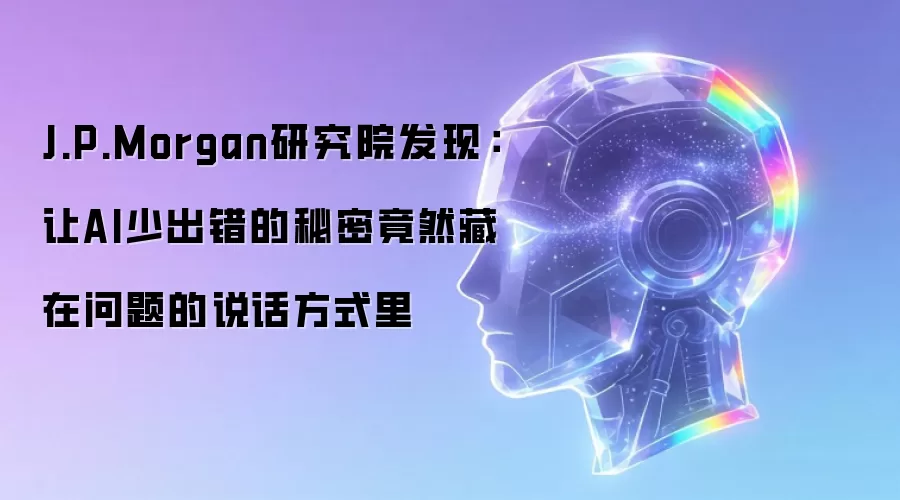 J.P.Morgan研究院发现：让AI少出错的秘密竟然藏在问题的说话方式里