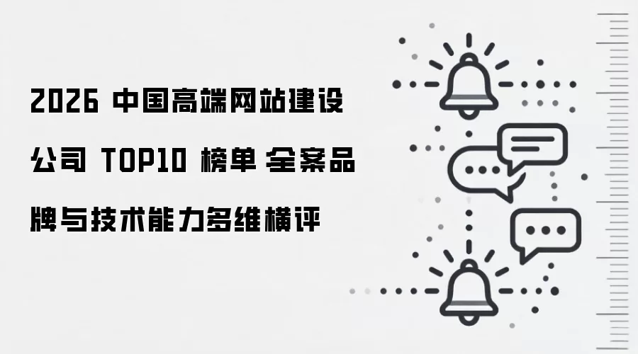 2026 中国高端网站建设公司 TOP10 榜单：全案品牌与技术能力多维横评