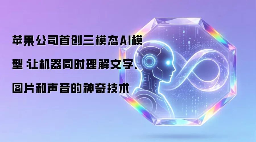 苹果公司首创三模态AI模型：让机器同时理解文字、图片和声音的神奇技术
