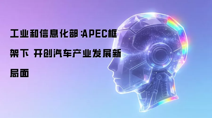 工业和信息化部：APEC框架下 开创汽车产业发展新局面
