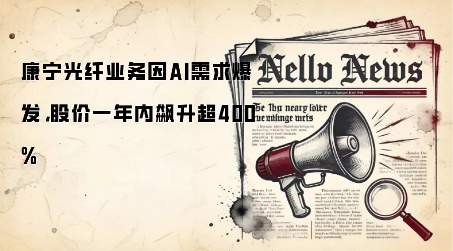 康宁光纤业务因AI需求爆发，股价一年内飙升超400%