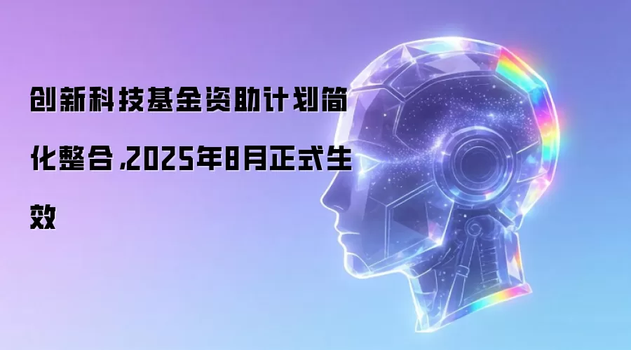 创新科技基金资助计划简化整合,2025年8月正式生效