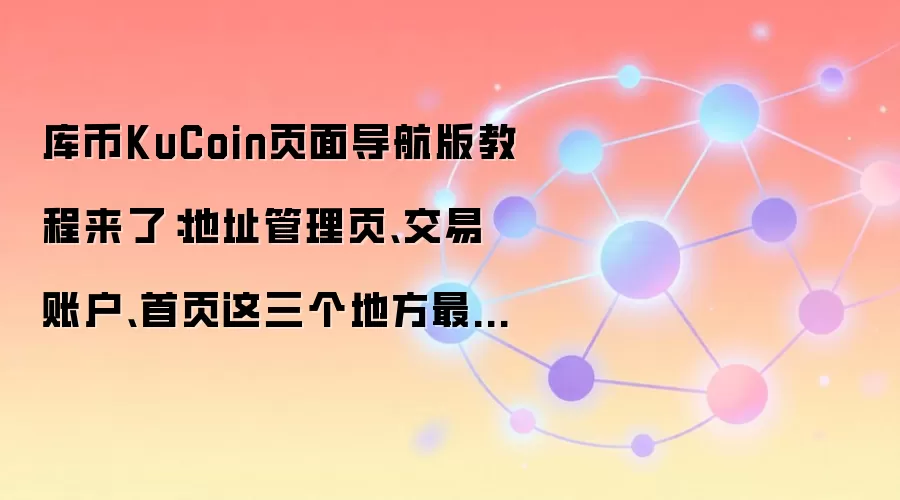 库币KuCoin页面导航版教程来了：地址管理页、交易账户、首页这三个地方最值得先熟悉
