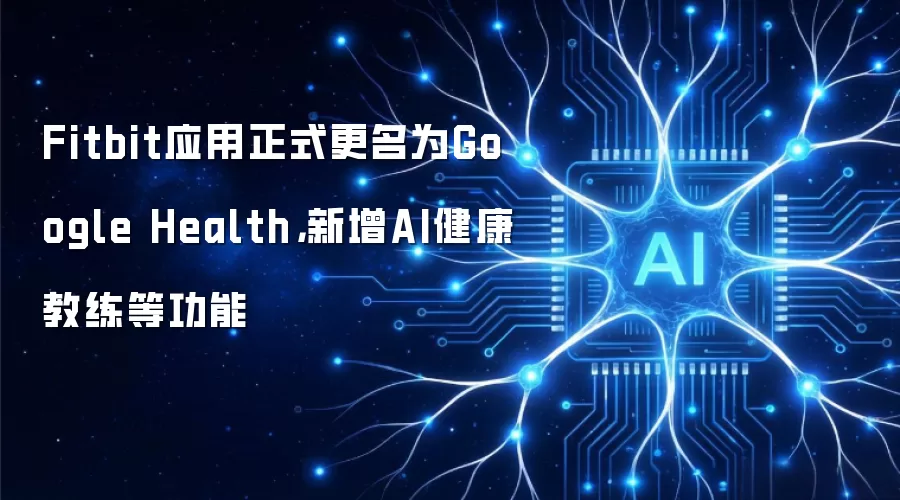Fitbit应用正式更名为Google Health，新增AI健康教练等功能