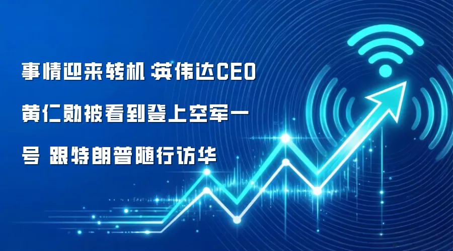 事情迎来转机:英伟达CEO黄仁勋被看到登上空军一号 跟特朗普随行访华