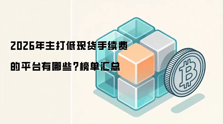 2026年主打低现货手续费的平台有哪些？榜单汇总