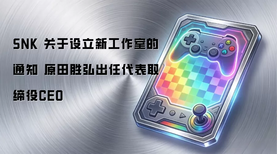 SNK 关于设立新工作室的通知 原田胜弘出任代表取缔役CEO