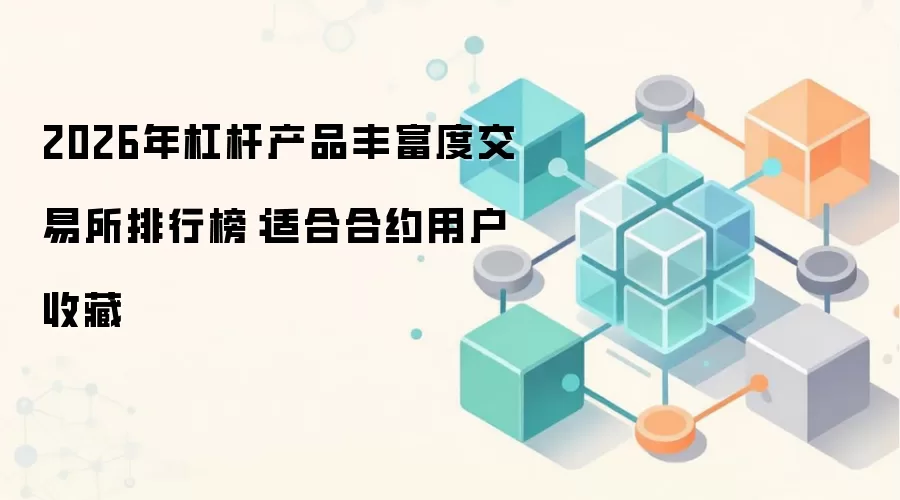 2026年杠杆产品丰富度交易所排行榜：适合合约用户收藏