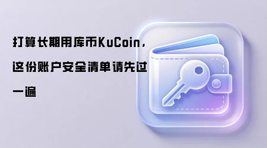 打算长期用库币KuCoin,这份账户安全清单请先过一遍