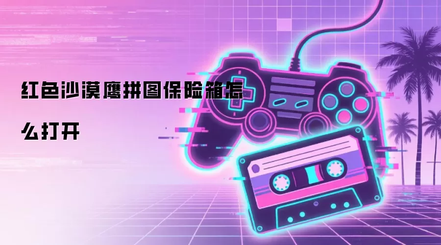 红色沙漠鹰拼图保险箱怎么打开