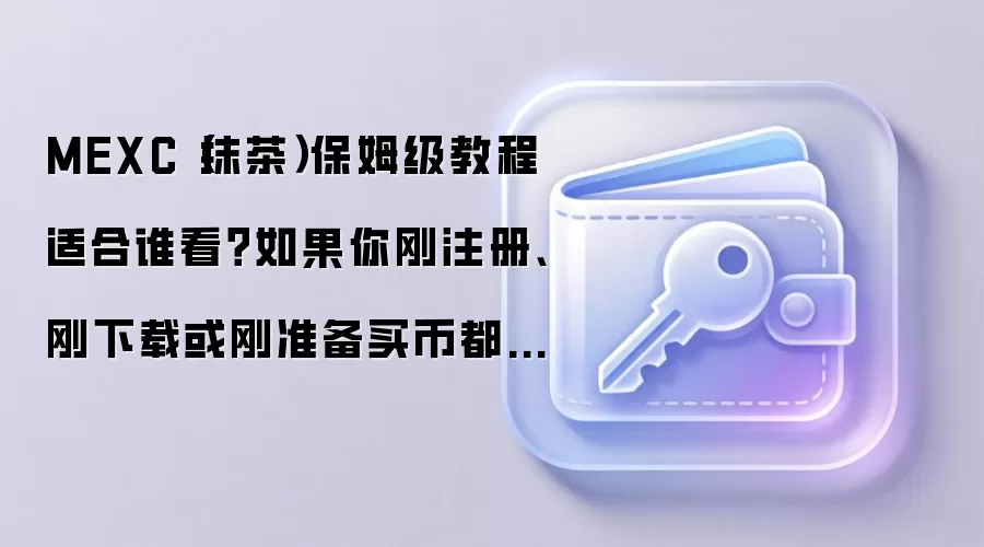 MEXC（抹茶）保姆级教程适合谁看？如果你刚注册、刚下载或刚准备买币都用得上