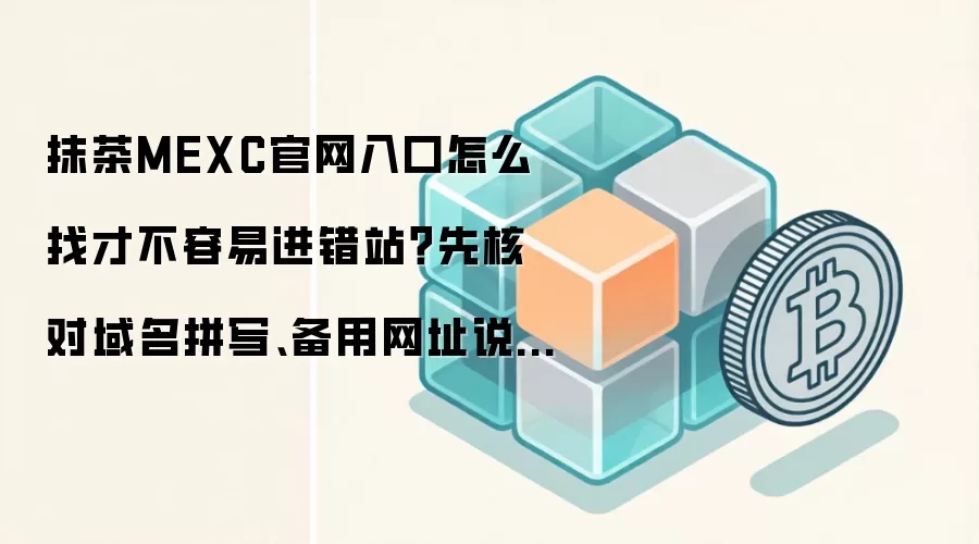 抹茶MEXC官网入口怎么找才不容易进错站?先核对域名拼写、备用网址说明和官方公告页