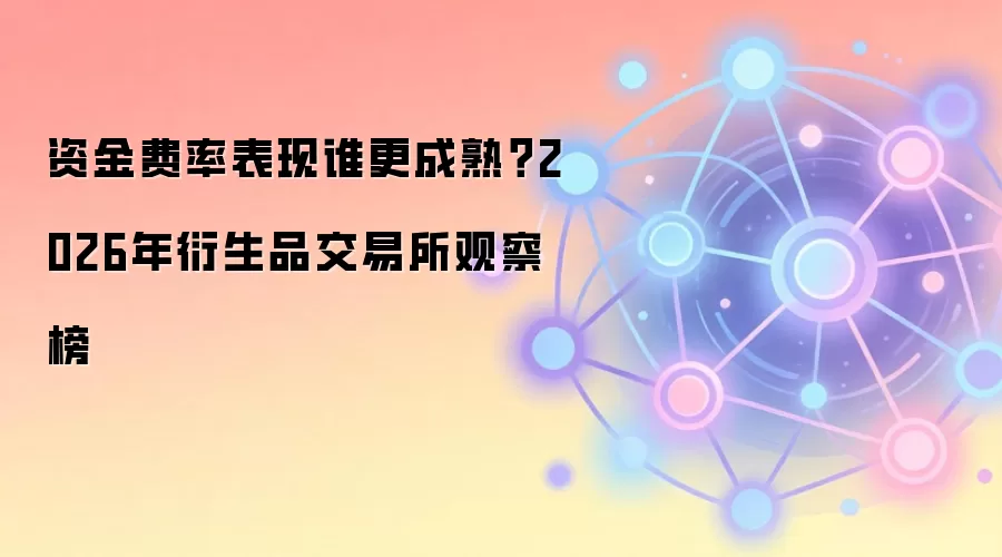 资金费率表现谁更成熟?2026年衍生品交易所观察榜