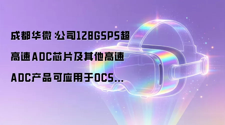 成都华微：公司128GSPS超高速ADC芯片及其他高速ADC产品可应用于OCS光学通信系统