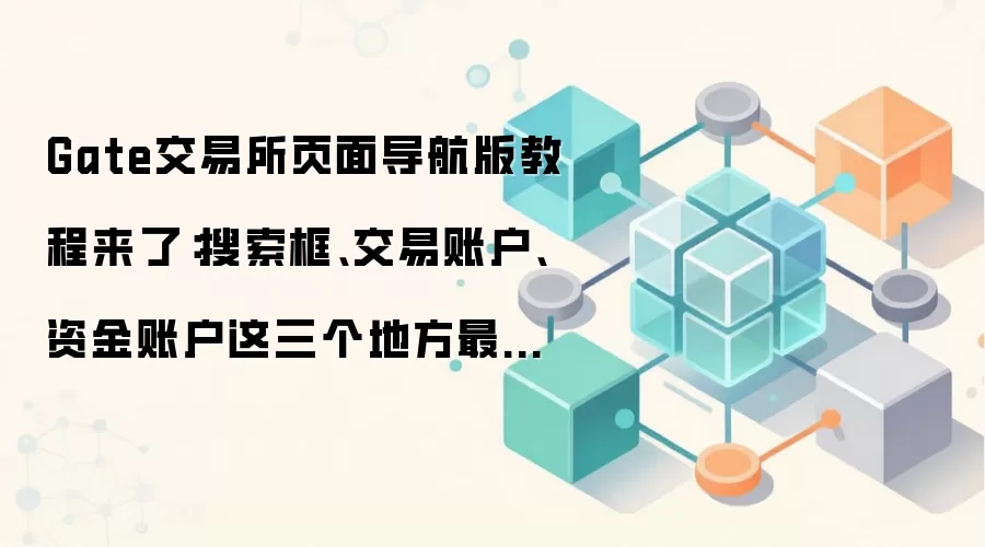 Gate交易所页面导航版教程来了:搜索框、交易账户、资金账户这三个地方最值得先熟悉