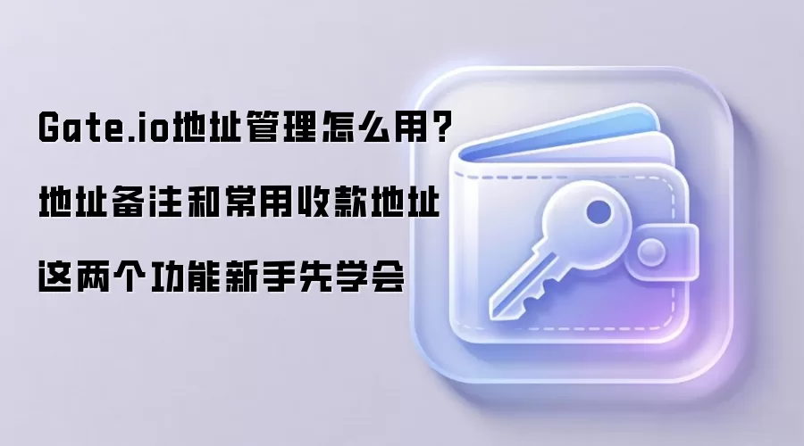 Gate.io地址管理怎么用?地址备注和常用收款地址这两个功能新手先学会