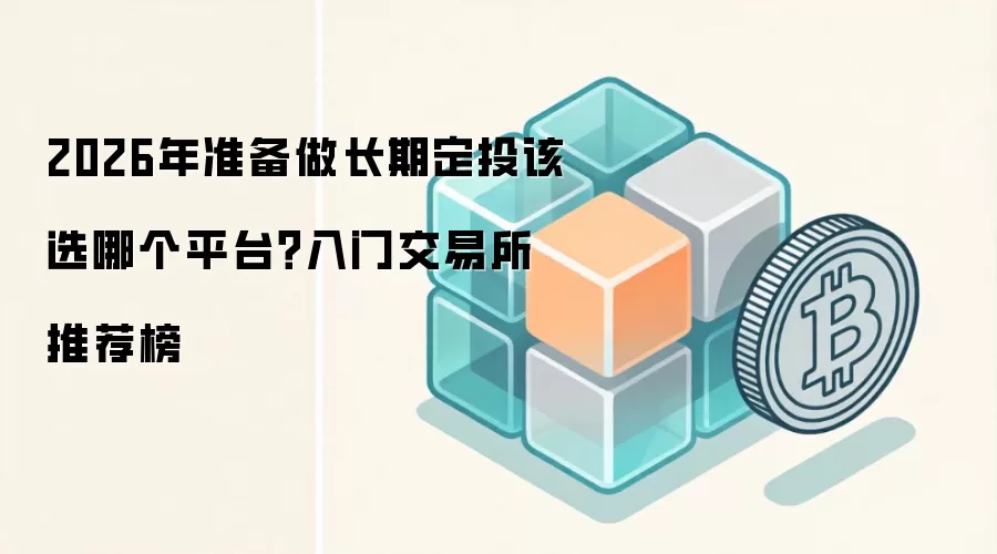 2026年准备做长期定投该选哪个平台?入门交易所推荐榜