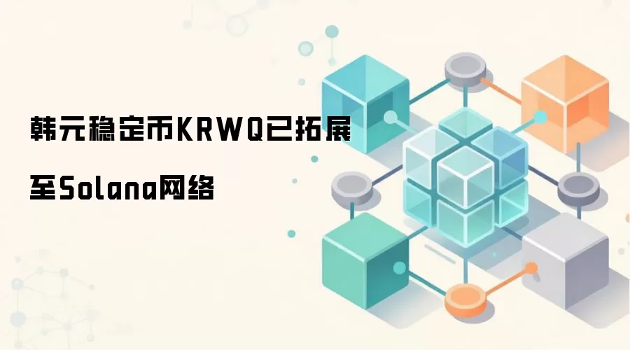 韩元稳定币KRWQ拓展至Solana网络，为DeFi注入新流动性