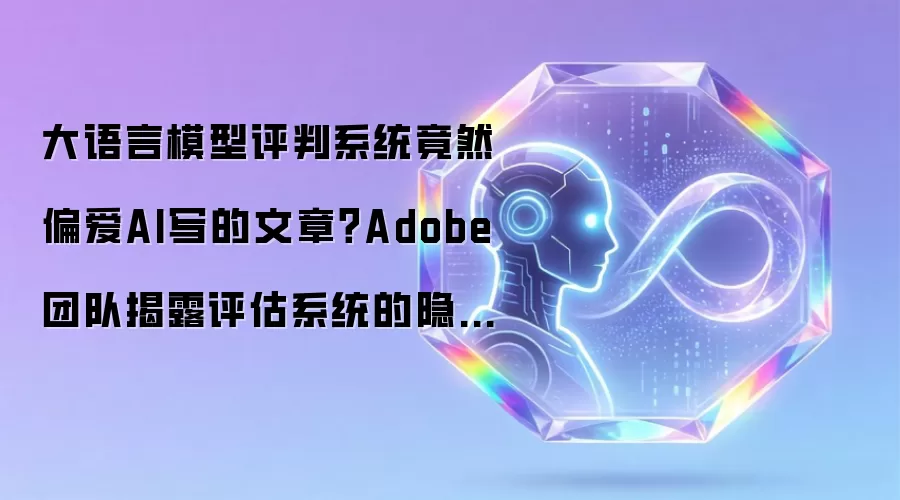 大语言模型评判系统竟然偏爱AI写的文章？Adobe团队揭露评估系统的隐藏偏见