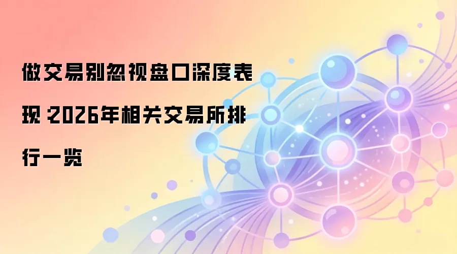 做交易别忽视盘口深度表现:2026年相关交易所排行一览