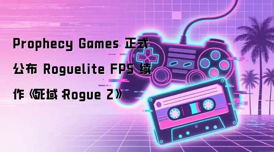 Prophecy Games 正式公布 Roguelite FPS 续作《死域：Rogue 2》
