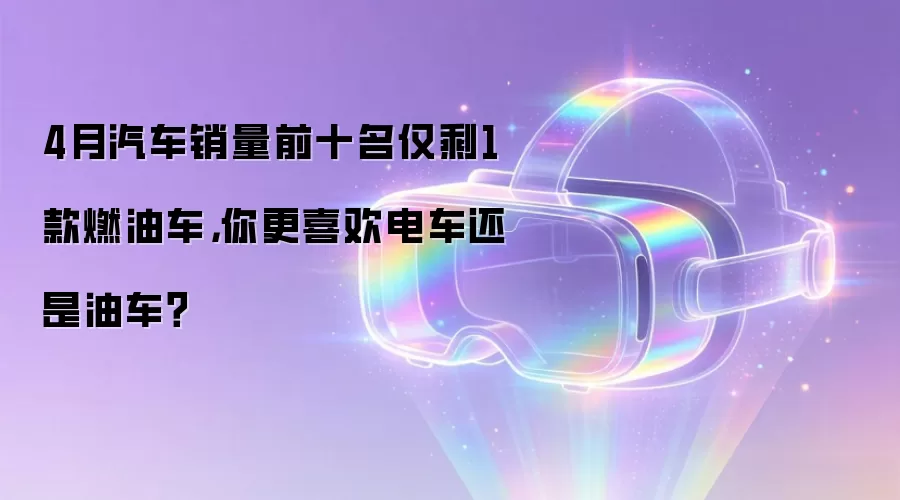 4月汽车销量前十名仅剩1款燃油车，你更喜欢电车还是油车？