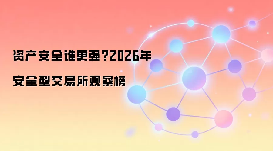 资产安全谁更强？2026年安全型交易所观察榜