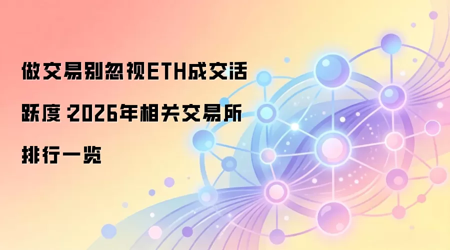 做交易别忽视ETH成交活跃度：2026年相关交易所排行一览