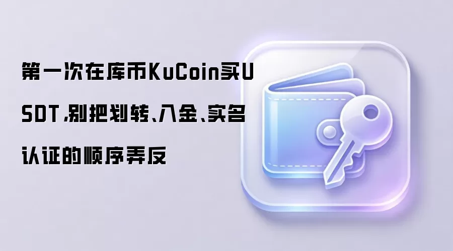 第一次在库币KuCoin买钱SDT，别把划转、入金、实名认证的顺序弄反