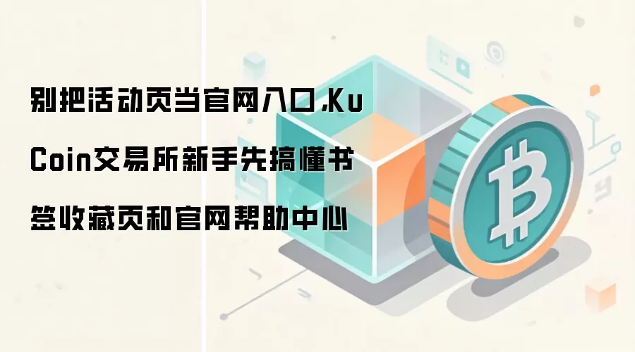别把活动页当官网入口，KuCoin交易所新手先搞懂书签收藏页和官网帮助中心