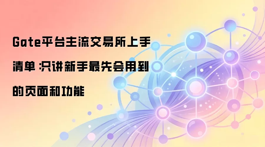 Gate平台主流交易所上手清单：只讲新手最先会用到的页面和功能
