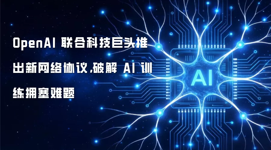 OpenAI 联合科技巨头推出新网络协议，破解 AI 训练拥塞难题