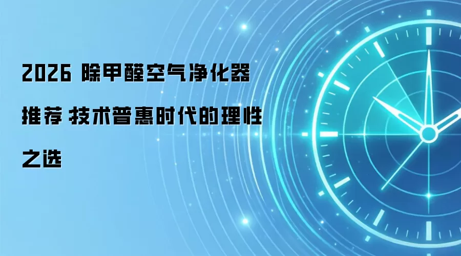 2026 除甲醛空气净化器推荐：技术普惠时代的理性之选